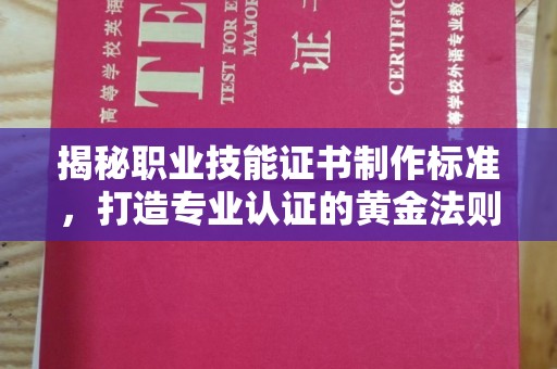 大兴揭秘职业技能证书制作标准，打造专业认证的黄金法则