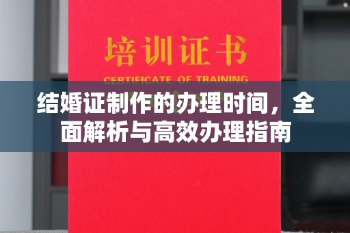 溧水结婚证制作的办理时间，全面解析与高效办理指南